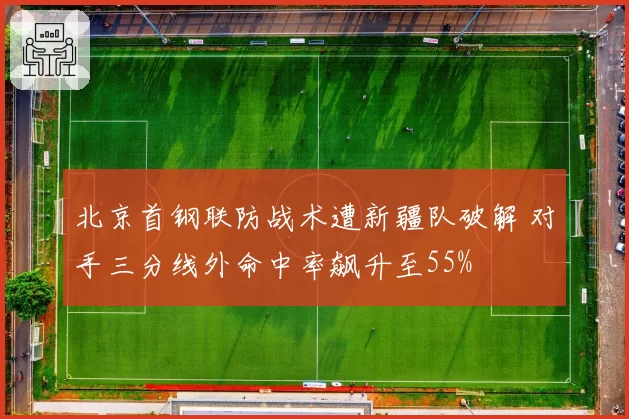 北京首钢联防战术遭新疆队破解 对手三分线外命中率飙升至55%