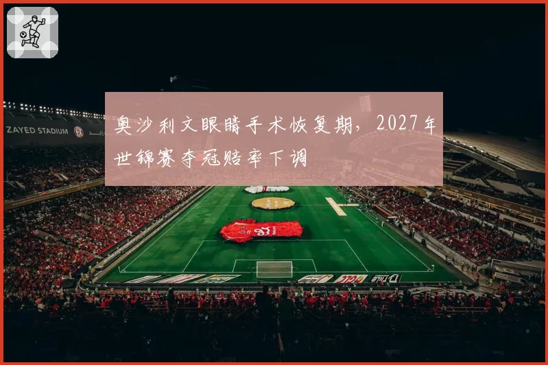 奥沙利文眼睛手术恢复期，2027年世锦赛夺冠赔率下调