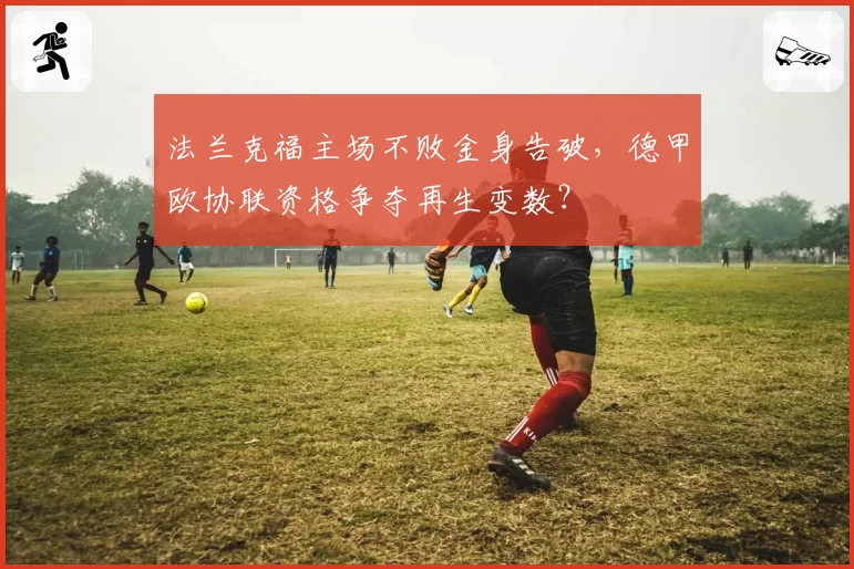 法兰克福主场不败金身告破,德甲欧协联资格争夺再生变数?