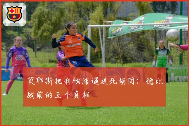 莫耶斯把利物浦逼进死胡同：德比战前的五个真相