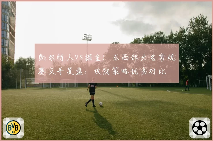 凯尔特人vs掘金：东西部头名常规赛交手复盘，攻防策略优劣对比