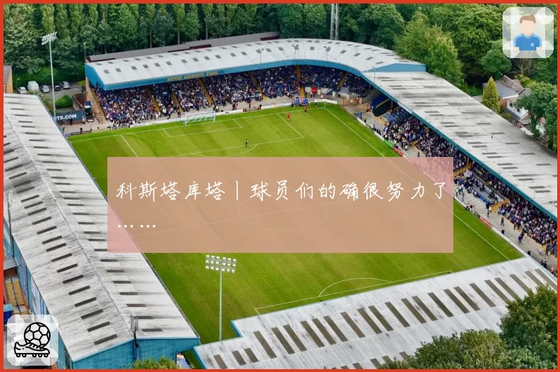 科斯塔库塔丨球员们的确很努力了……