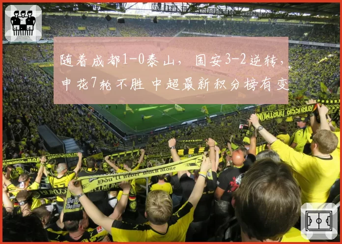 随着成都1-0泰山,国安3-2逆转,申花7轮不胜 中超最新积分榜有变