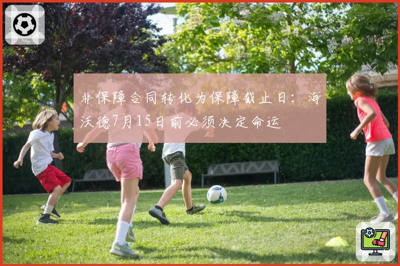 非保障合同转化为保障截止日：海沃德7月15日前必须决定命运