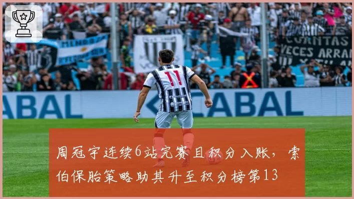 周冠宇连续6站完赛且积分入账，索伯保胎策略助其升至积分榜第13
