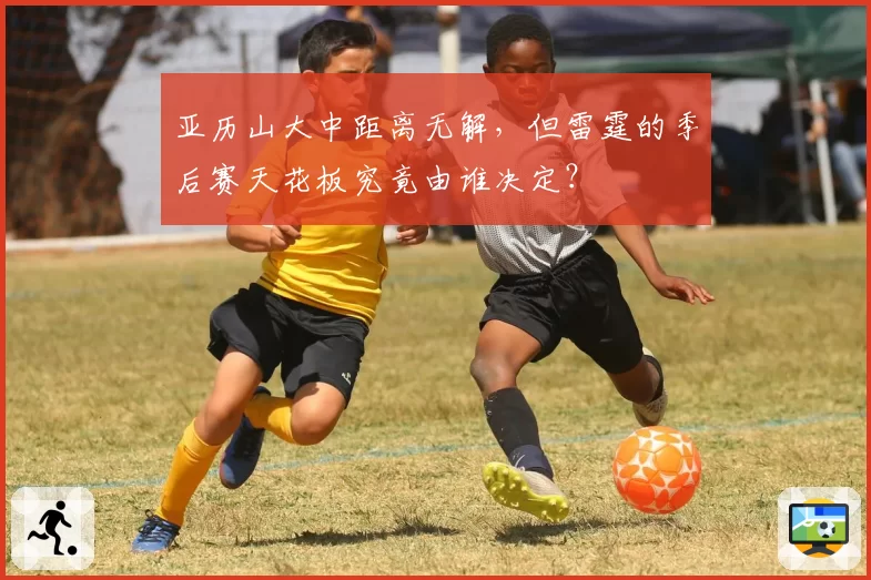 亚历山大中距离无解，但雷霆的季后赛天花板究竟由谁决定？