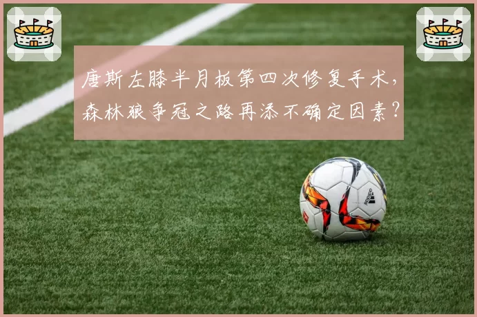 唐斯左膝半月板第四次修复手术，森林狼争冠之路再添不确定因素？