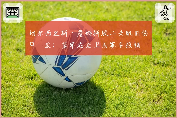 切尔西里斯·詹姆斯股二头肌旧伤复发:蓝军右后卫或赛季报销