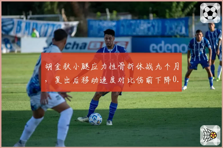 胡金秋小腿应力性骨折休战九个月，复出后移动速度对比伤前下降0.2秒