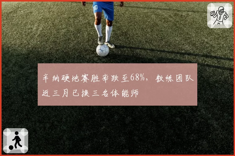 辛纳硬地赛胜率跌至68%,教练团队近三月已换三名体能师