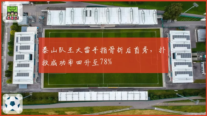 泰山队王大雷手指骨折后首秀，扑救成功率回升至78%