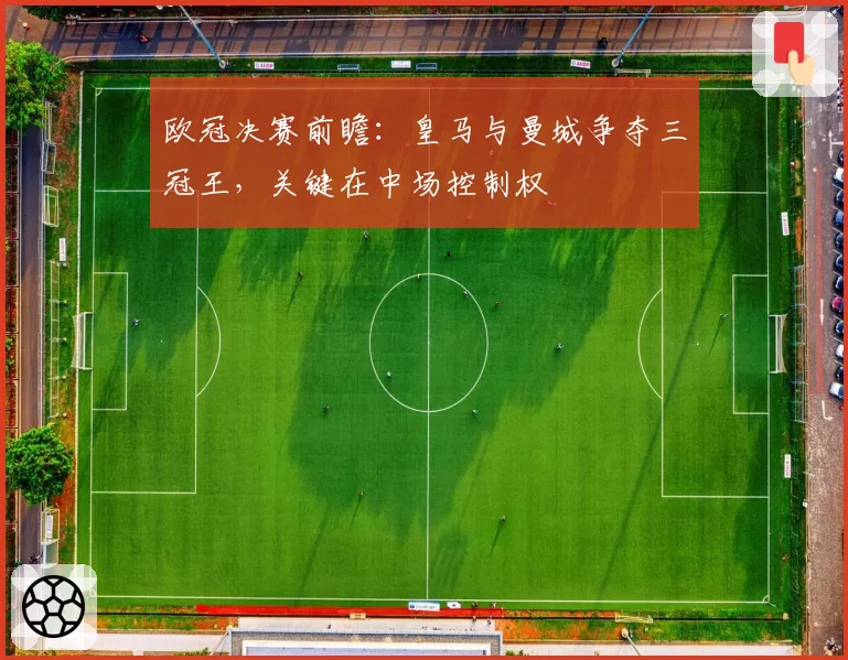欧冠决赛前瞻：皇马与曼城争夺三冠王，关键在中场控制权