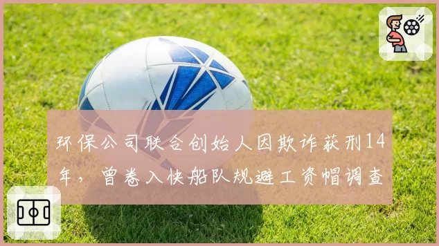 环保公司联合创始人因欺诈获刑14年,曾卷入快船队规避工资帽调查