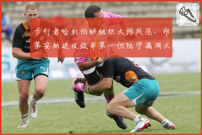 步行者哈利伯顿组织大师风范，印第安纳进攻效率第一但防守漏洞大？