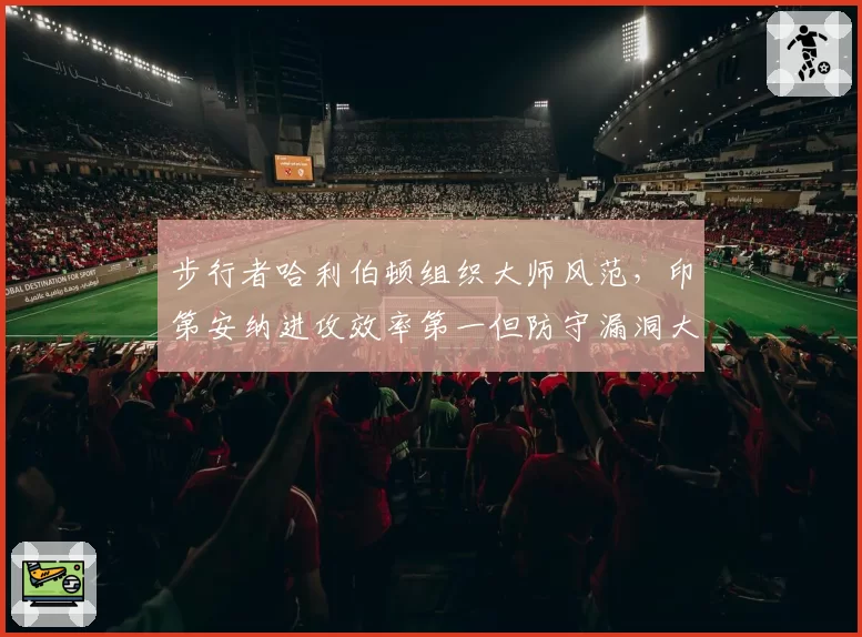 步行者哈利伯顿组织大师风范，印第安纳进攻效率第一但防守漏洞大？