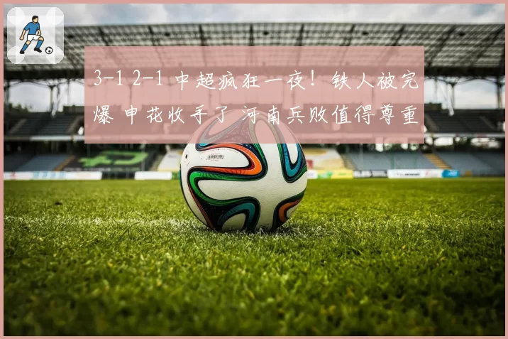 3-1 2-1 中超疯狂一夜！铁人被完爆 申花收手了 河南兵败值得尊重