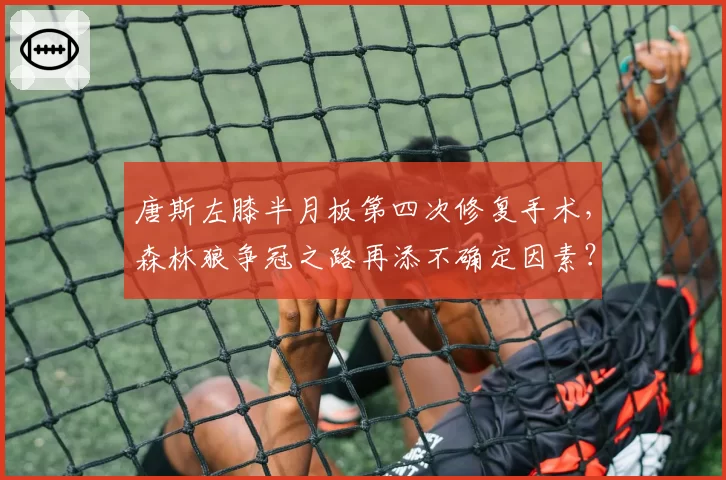 唐斯左膝半月板第四次修复手术，森林狼争冠之路再添不确定因素？